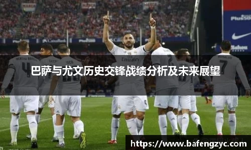 巴萨与尤文历史交锋战绩分析及未来展望