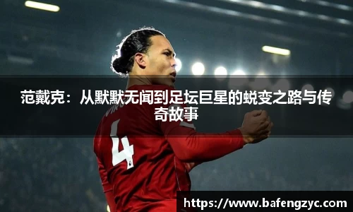 范戴克:从默默无闻到足坛巨星的蜕变之路与传奇故事