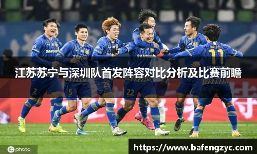 江苏苏宁与深圳队首发阵容对比分析及比赛前瞻