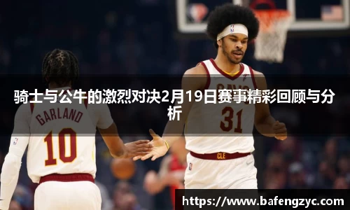 骑士与公牛的激烈对决2月19日赛事精彩回顾与分析
