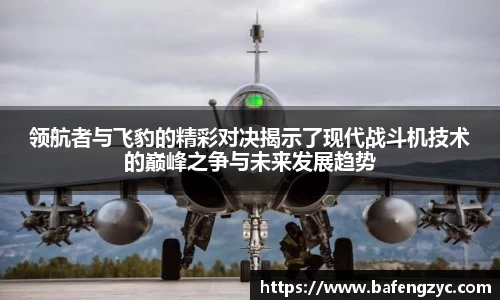 领航者与飞豹的精彩对决揭示了现代战斗机技术的巅峰之争与未来发展趋势