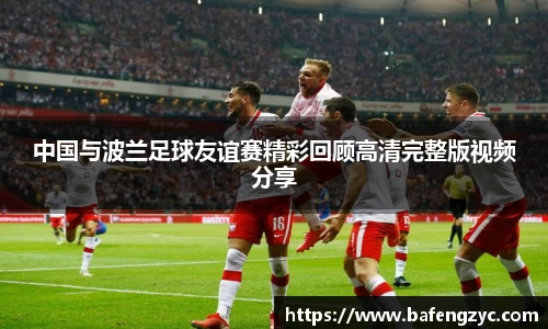 中国与波兰足球友谊赛精彩回顾高清完整版视频分享