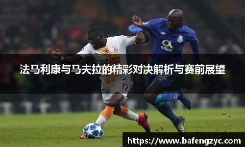 法马利康与马夫拉的精彩对决解析与赛前展望