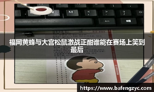 福网黄蜂与大宫松鼠激战正酣谁能在赛场上笑到最后