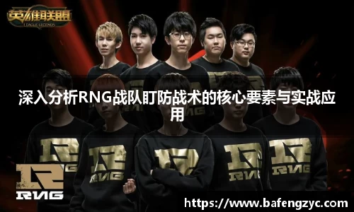 深入分析RNG战队盯防战术的核心要素与实战应用