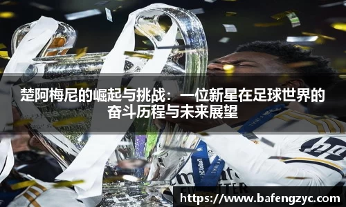 楚阿梅尼的崛起与挑战:一位新星在足球世界的奋斗历程与未来展望