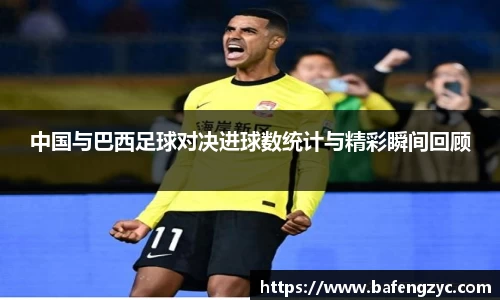 中国与巴西足球对决进球数统计与精彩瞬间回顾