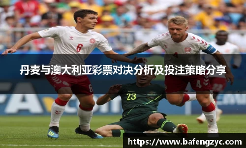 丹麦与澳大利亚彩票对决分析及投注策略分享