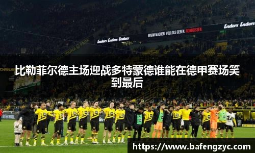 比勒菲尔德主场迎战多特蒙德谁能在德甲赛场笑到最后
