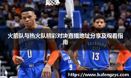 火箭队与热火队精彩对决直播地址分享及观看指南