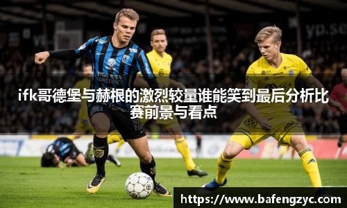 ifk哥德堡与赫根的激烈较量谁能笑到最后分析比赛前景与看点