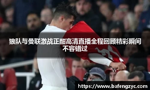 狼队与曼联激战正酣高清直播全程回顾精彩瞬间不容错过