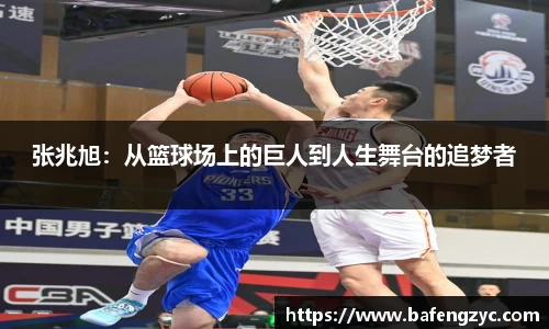 张兆旭：从篮球场上的巨人到人生舞台的追梦者