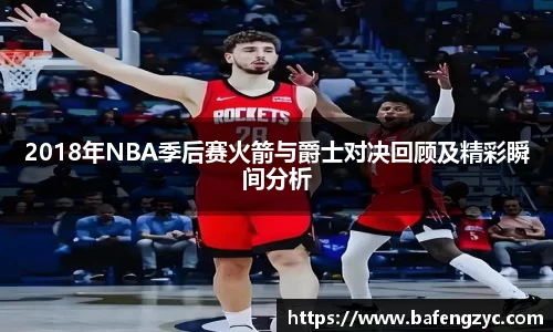 2018年NBA季后赛火箭与爵士对决回顾及精彩瞬间分析