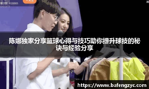 陈娜独家分享篮球心得与技巧助你提升球技的秘诀与经验分享