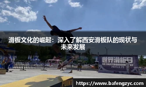 滑板文化的崛起：深入了解西安滑板队的现状与未来发展