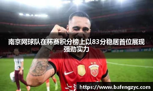 南京网球队在杯赛积分榜上以83分稳居首位展现强劲实力